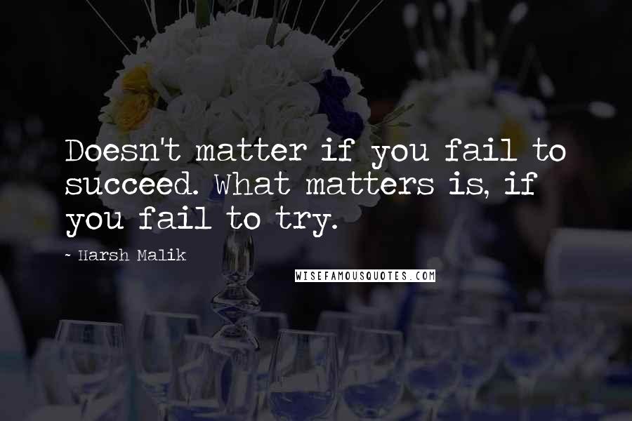 Harsh Malik Quotes: Doesn't matter if you fail to succeed. What matters is, if you fail to try.