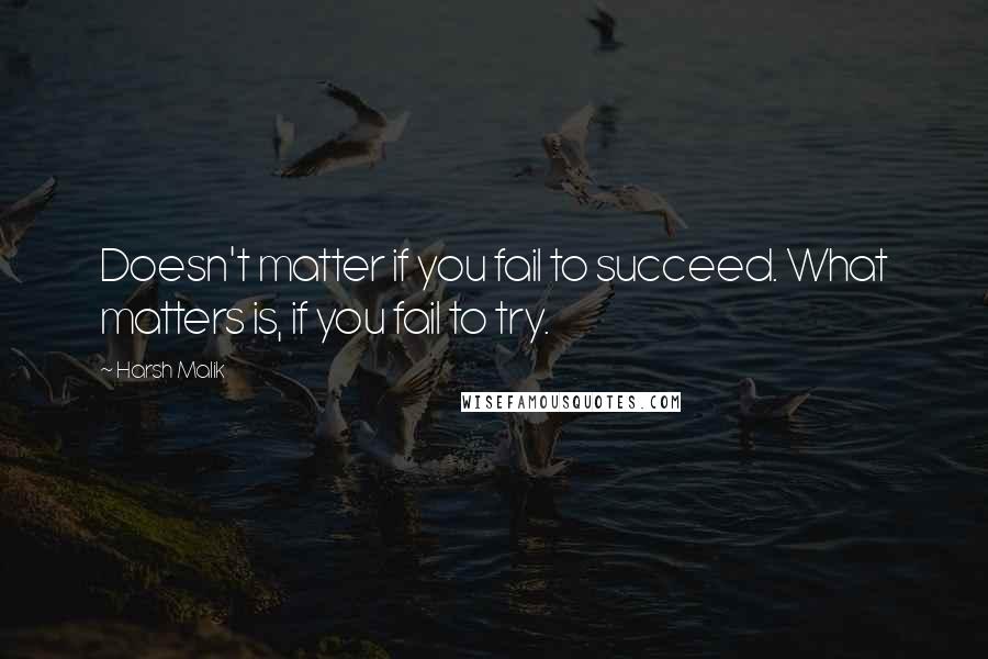 Harsh Malik Quotes: Doesn't matter if you fail to succeed. What matters is, if you fail to try.