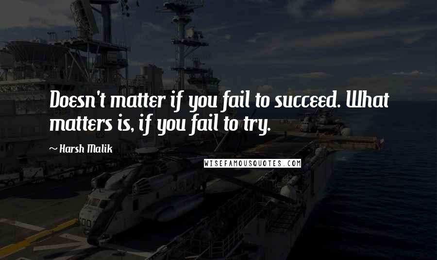 Harsh Malik Quotes: Doesn't matter if you fail to succeed. What matters is, if you fail to try.