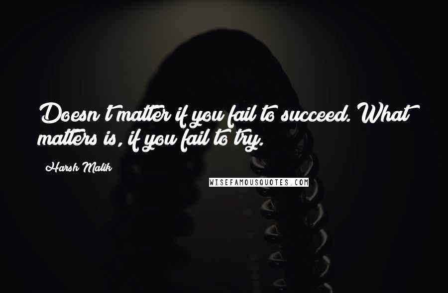 Harsh Malik Quotes: Doesn't matter if you fail to succeed. What matters is, if you fail to try.