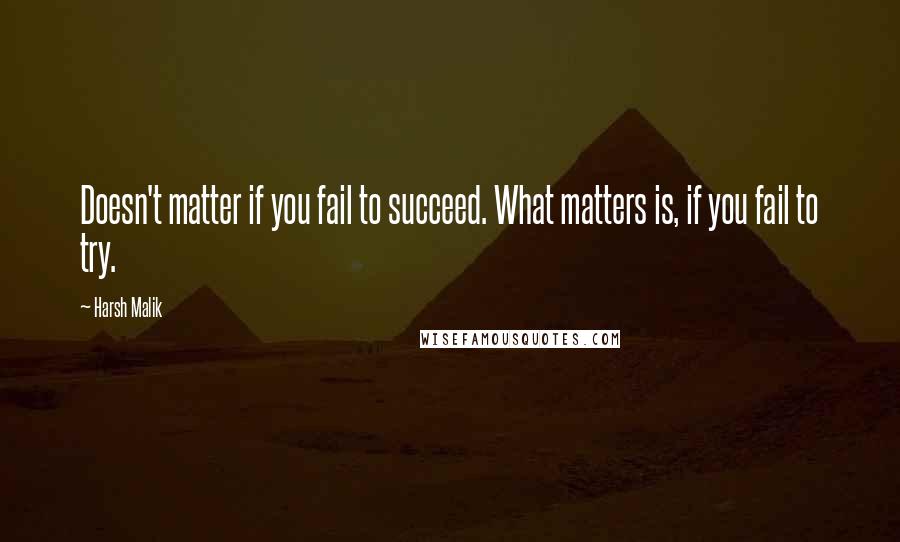 Harsh Malik Quotes: Doesn't matter if you fail to succeed. What matters is, if you fail to try.