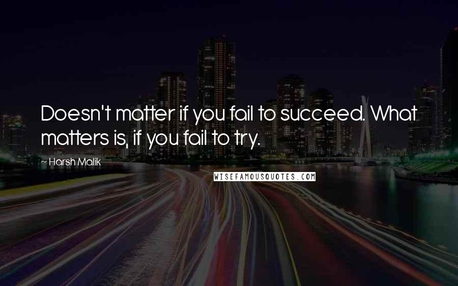 Harsh Malik Quotes: Doesn't matter if you fail to succeed. What matters is, if you fail to try.