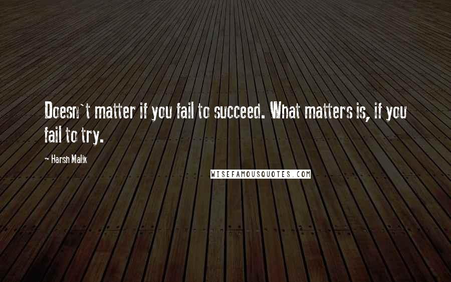 Harsh Malik Quotes: Doesn't matter if you fail to succeed. What matters is, if you fail to try.