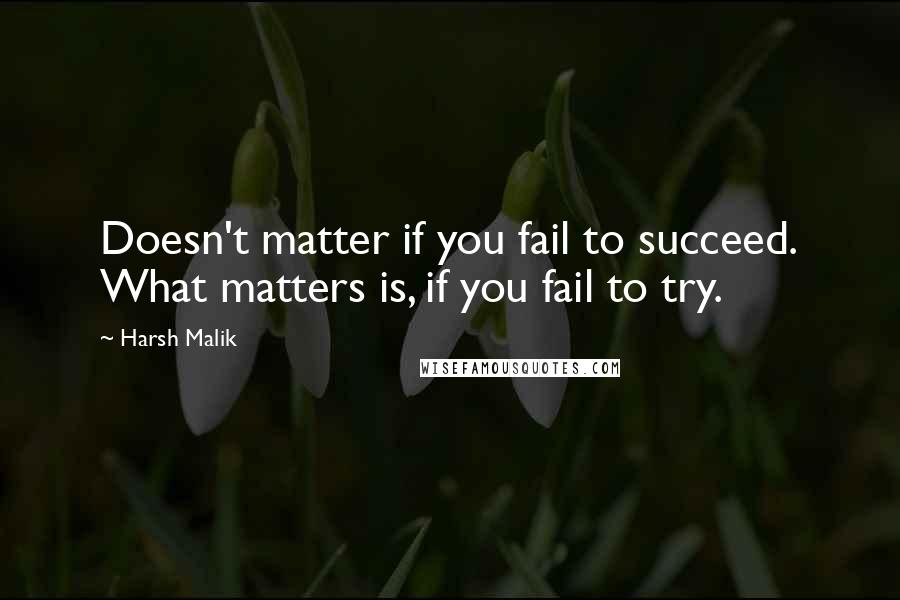 Harsh Malik Quotes: Doesn't matter if you fail to succeed. What matters is, if you fail to try.