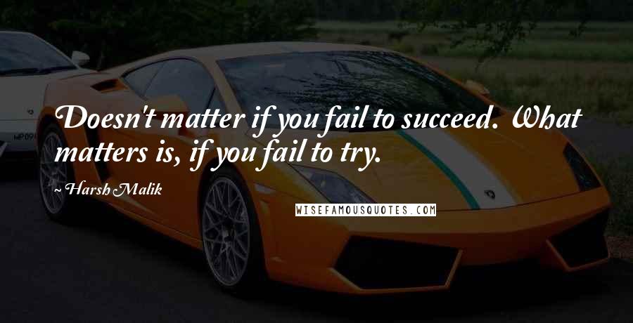 Harsh Malik Quotes: Doesn't matter if you fail to succeed. What matters is, if you fail to try.