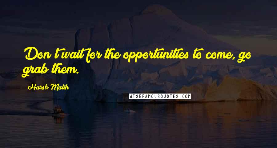 Harsh Malik Quotes: Don't wait for the opportunities to come, go grab them.