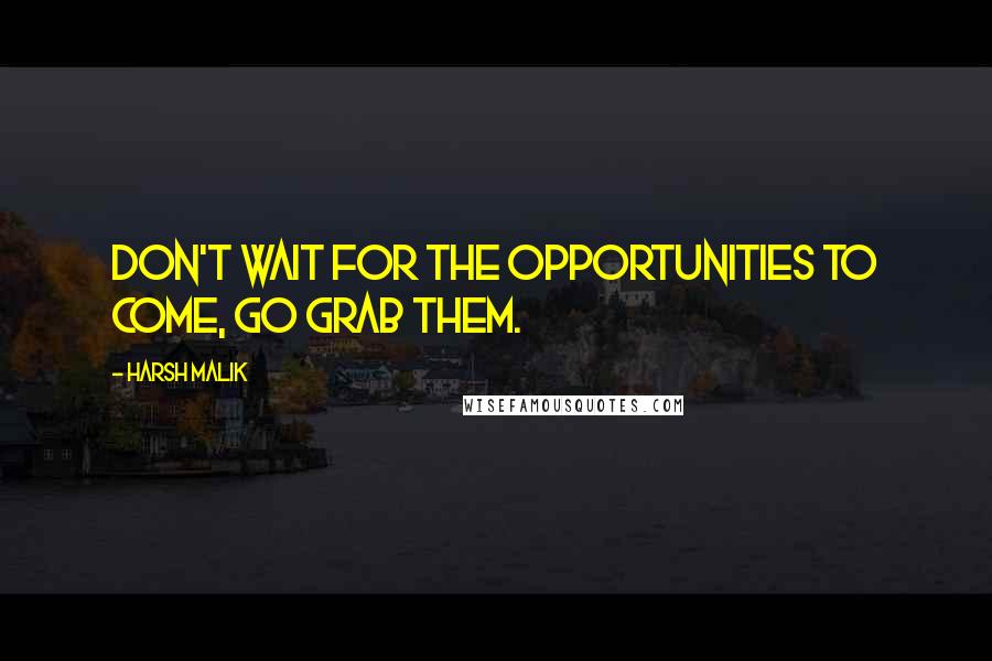 Harsh Malik Quotes: Don't wait for the opportunities to come, go grab them.
