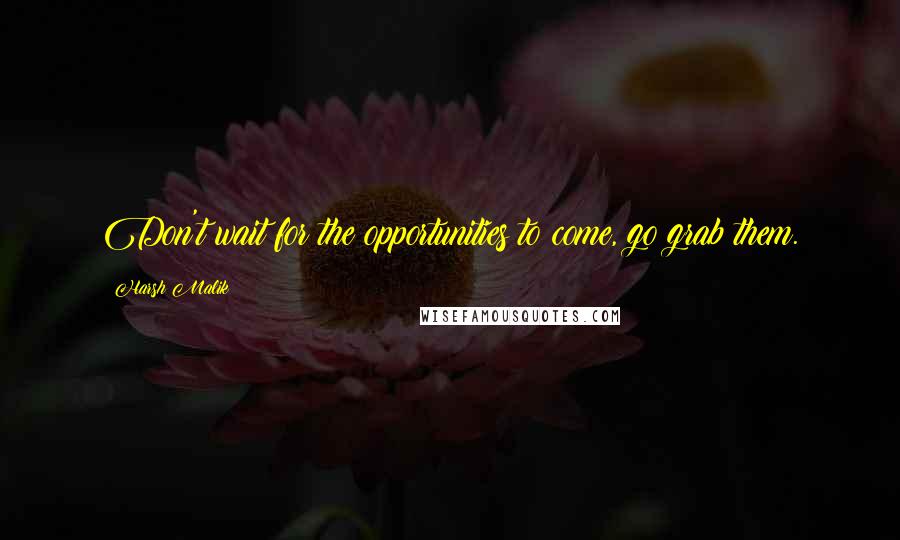 Harsh Malik Quotes: Don't wait for the opportunities to come, go grab them.