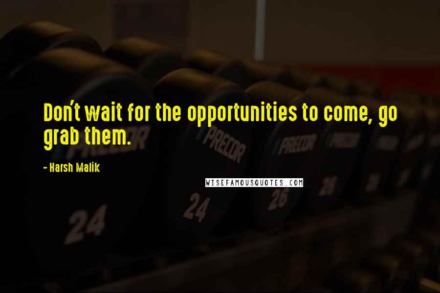 Harsh Malik Quotes: Don't wait for the opportunities to come, go grab them.