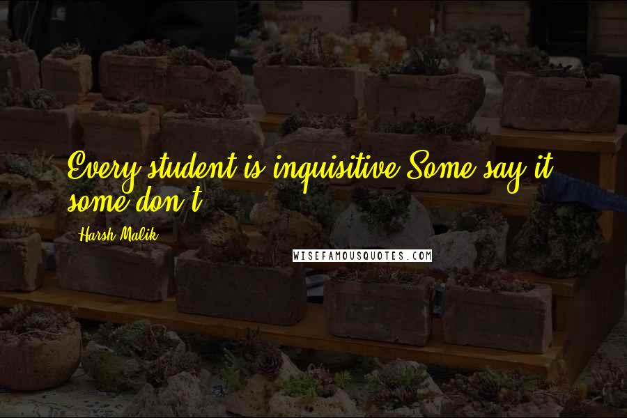 Harsh Malik Quotes: Every student is inquisitive Some say it, some don't