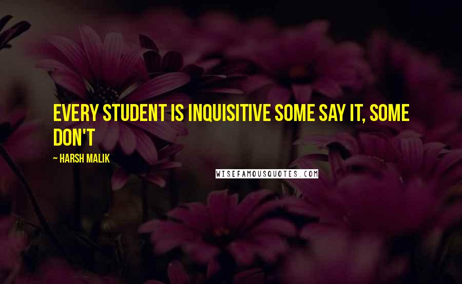 Harsh Malik Quotes: Every student is inquisitive Some say it, some don't