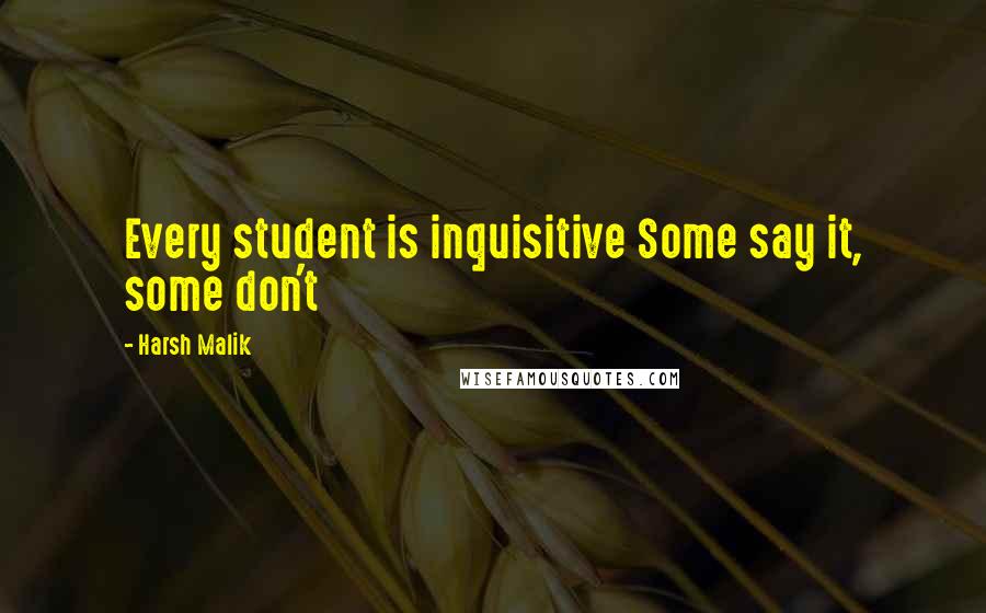 Harsh Malik Quotes: Every student is inquisitive Some say it, some don't