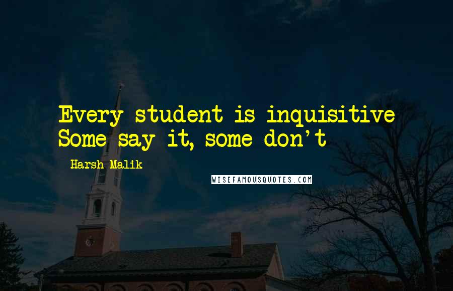 Harsh Malik Quotes: Every student is inquisitive Some say it, some don't