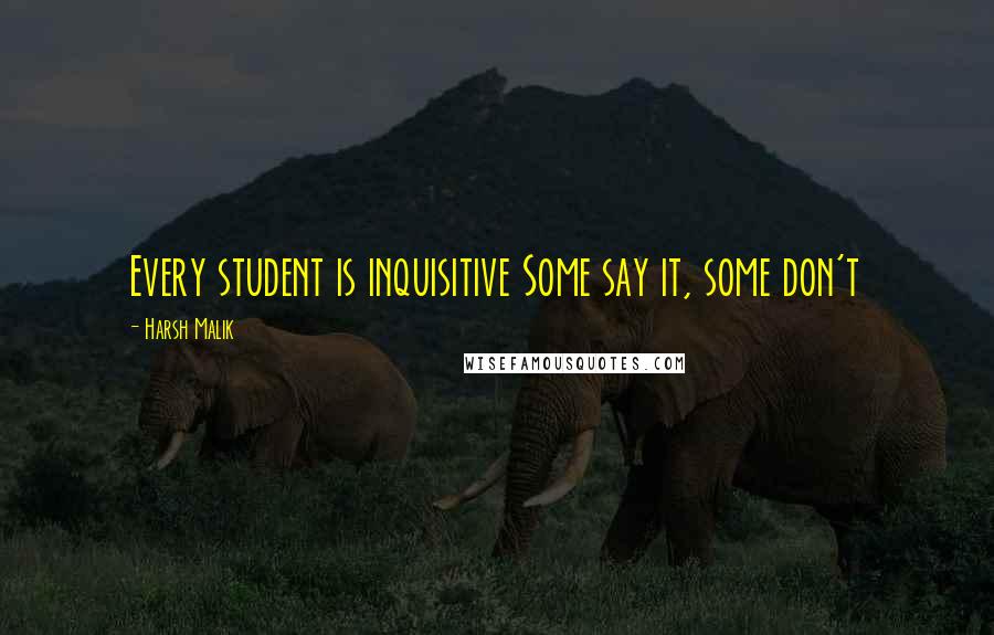 Harsh Malik Quotes: Every student is inquisitive Some say it, some don't