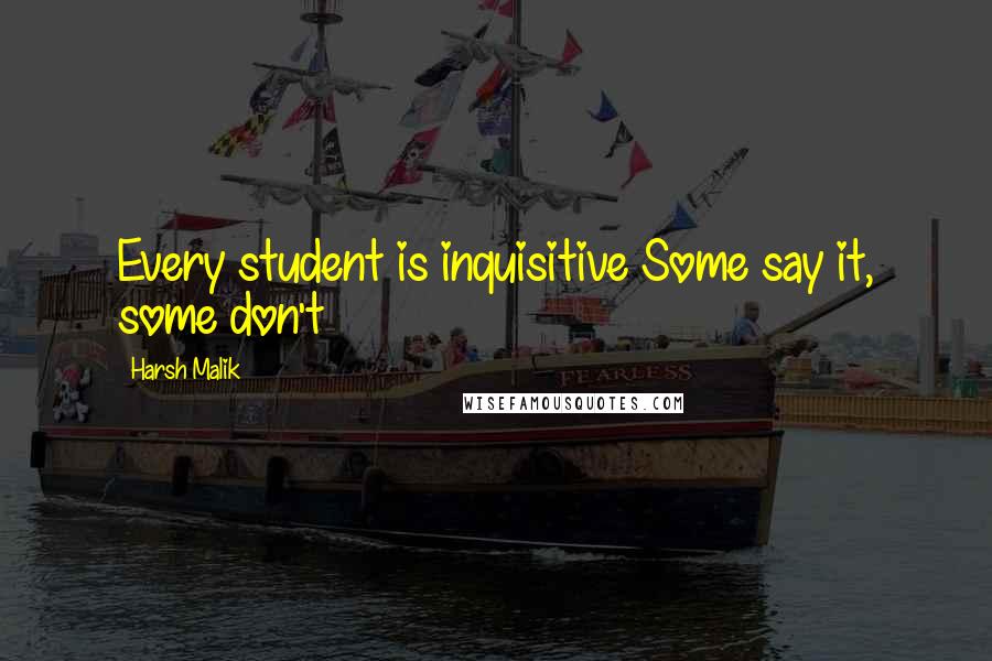 Harsh Malik Quotes: Every student is inquisitive Some say it, some don't