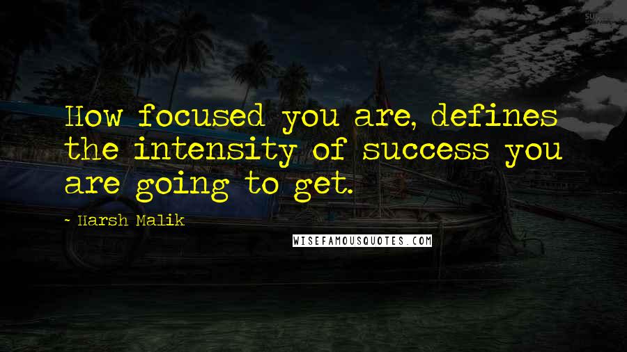 Harsh Malik Quotes: How focused you are, defines the intensity of success you are going to get.