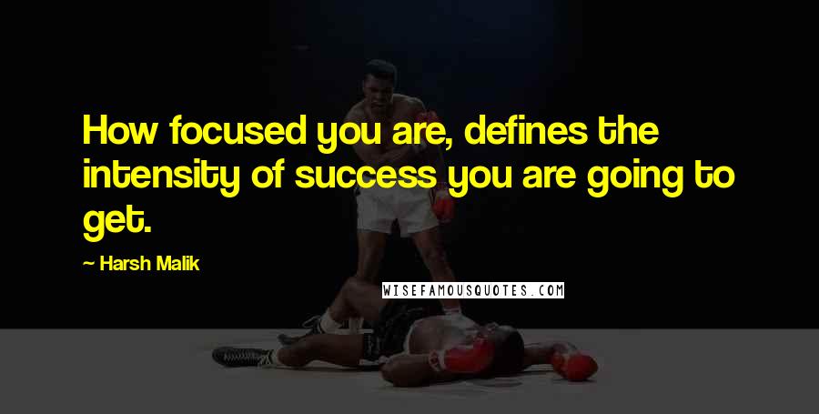 Harsh Malik Quotes: How focused you are, defines the intensity of success you are going to get.
