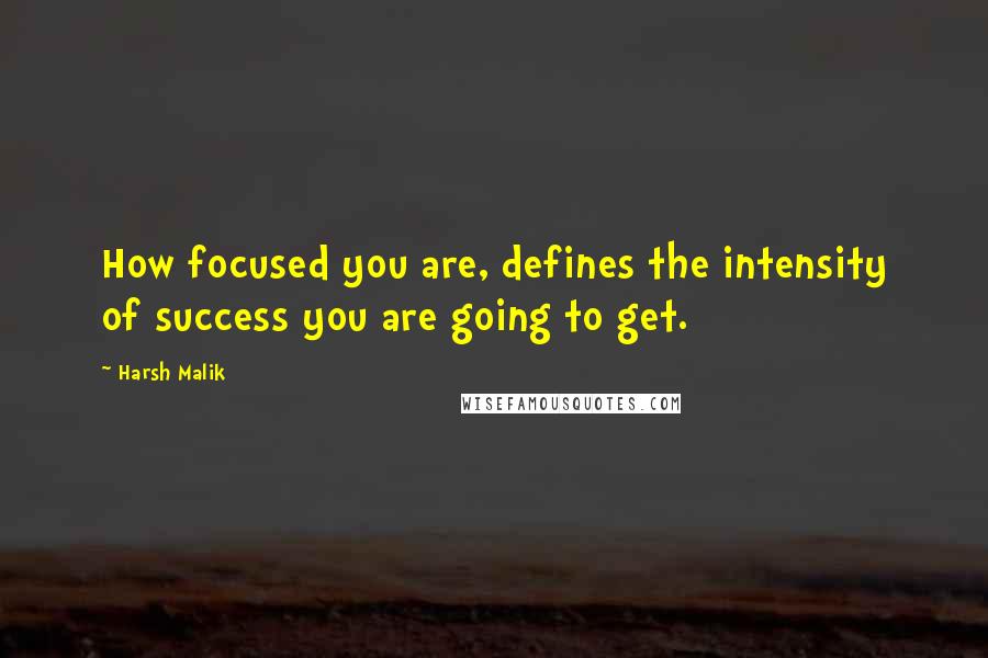 Harsh Malik Quotes: How focused you are, defines the intensity of success you are going to get.