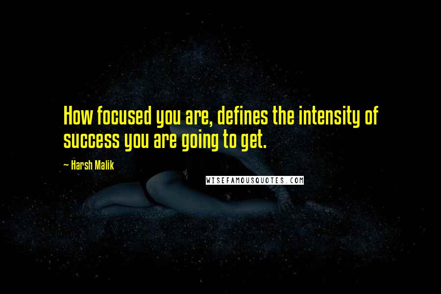 Harsh Malik Quotes: How focused you are, defines the intensity of success you are going to get.