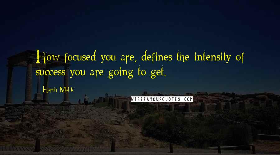 Harsh Malik Quotes: How focused you are, defines the intensity of success you are going to get.