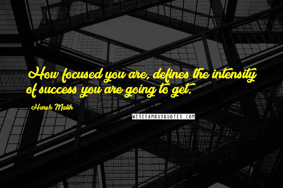 Harsh Malik Quotes: How focused you are, defines the intensity of success you are going to get.