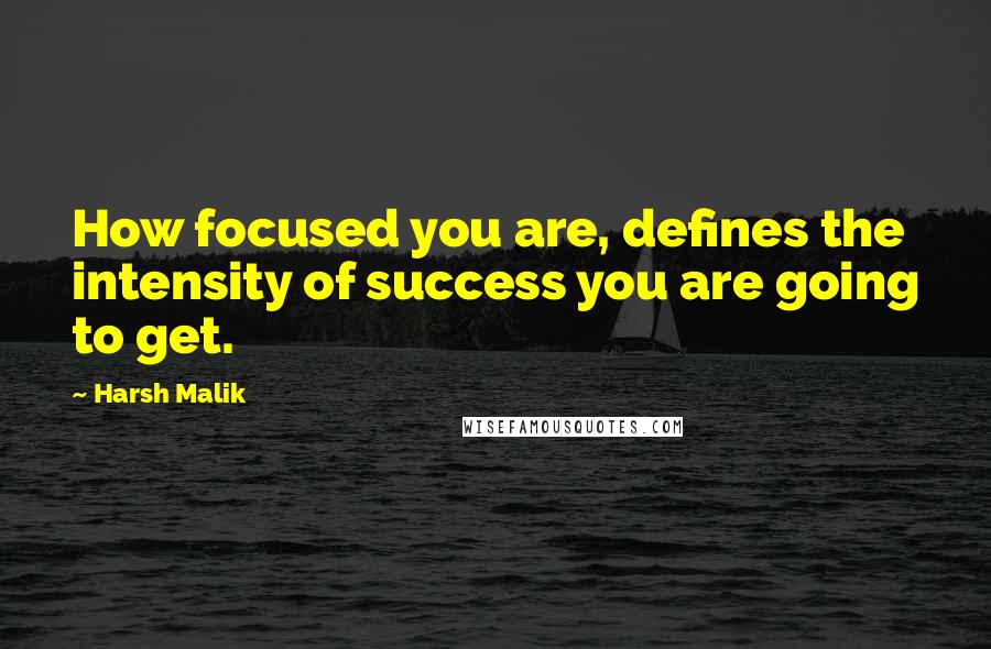 Harsh Malik Quotes: How focused you are, defines the intensity of success you are going to get.