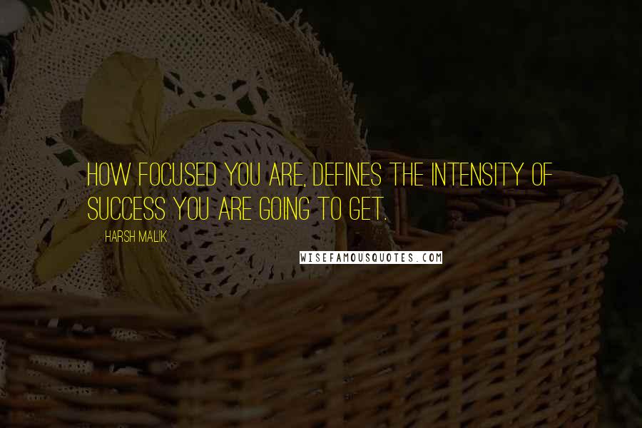 Harsh Malik Quotes: How focused you are, defines the intensity of success you are going to get.