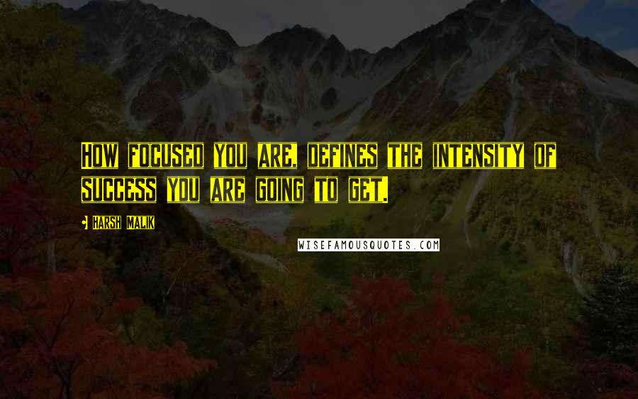 Harsh Malik Quotes: How focused you are, defines the intensity of success you are going to get.