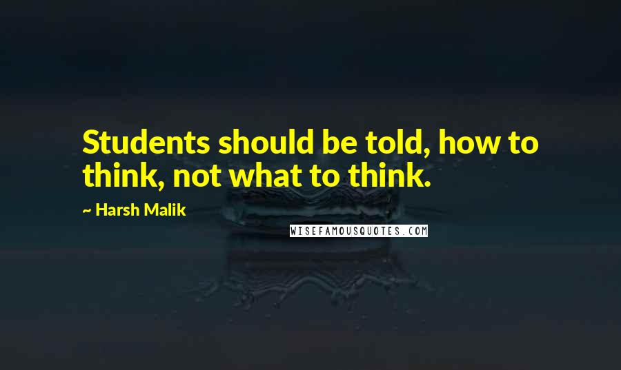 Harsh Malik Quotes: Students should be told, how to think, not what to think.