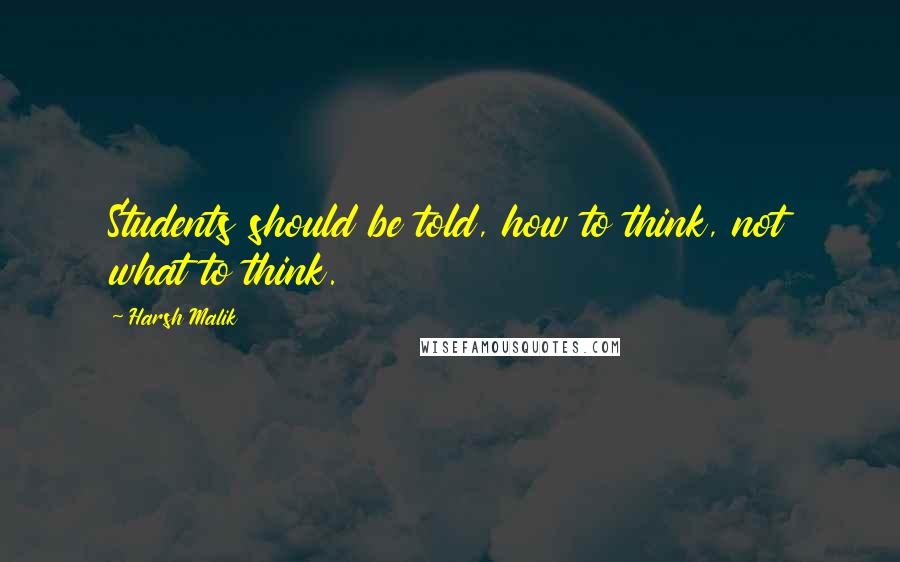 Harsh Malik Quotes: Students should be told, how to think, not what to think.