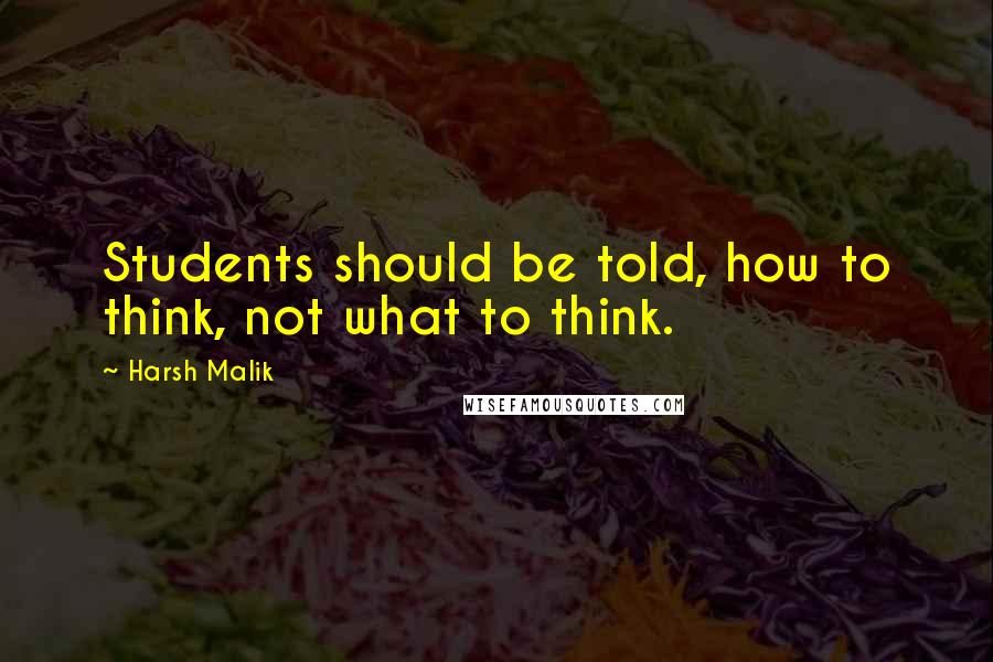 Harsh Malik Quotes: Students should be told, how to think, not what to think.