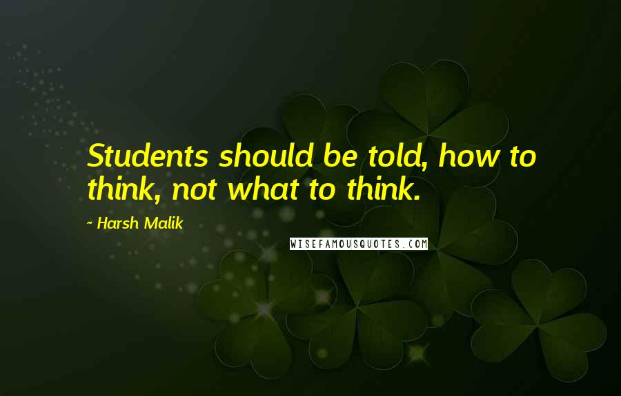 Harsh Malik Quotes: Students should be told, how to think, not what to think.