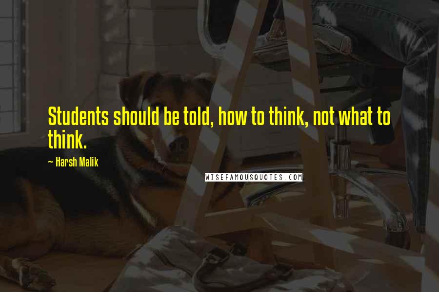 Harsh Malik Quotes: Students should be told, how to think, not what to think.