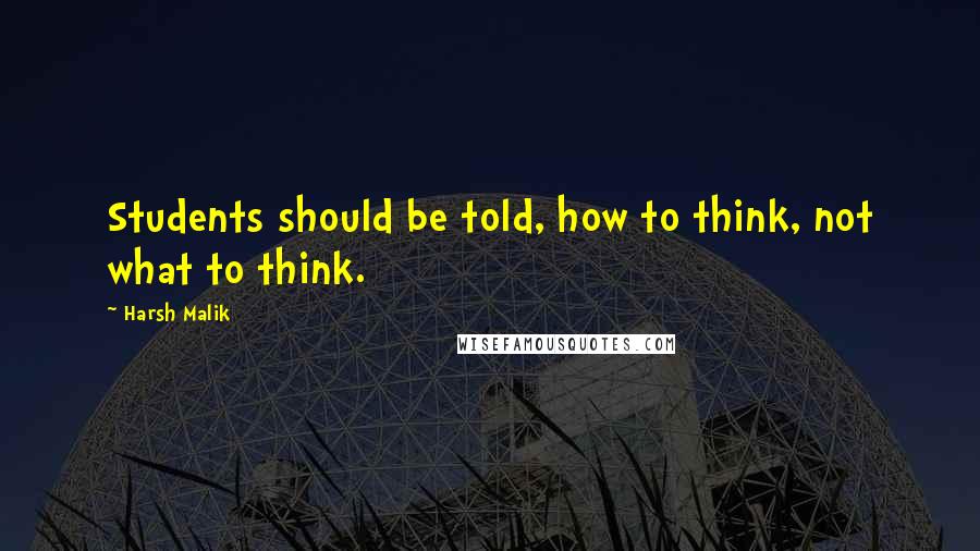 Harsh Malik Quotes: Students should be told, how to think, not what to think.