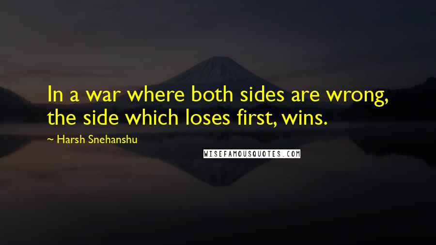 Harsh Snehanshu Quotes: In a war where both sides are wrong, the side which loses first, wins.