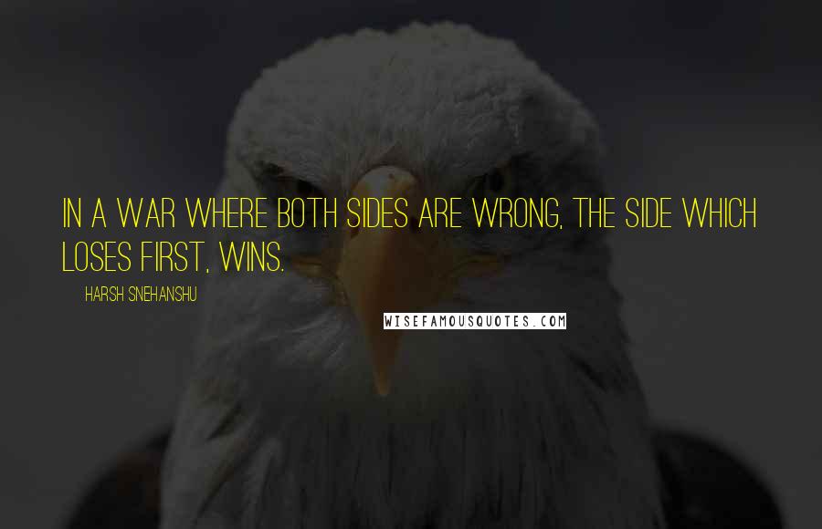 Harsh Snehanshu Quotes: In a war where both sides are wrong, the side which loses first, wins.