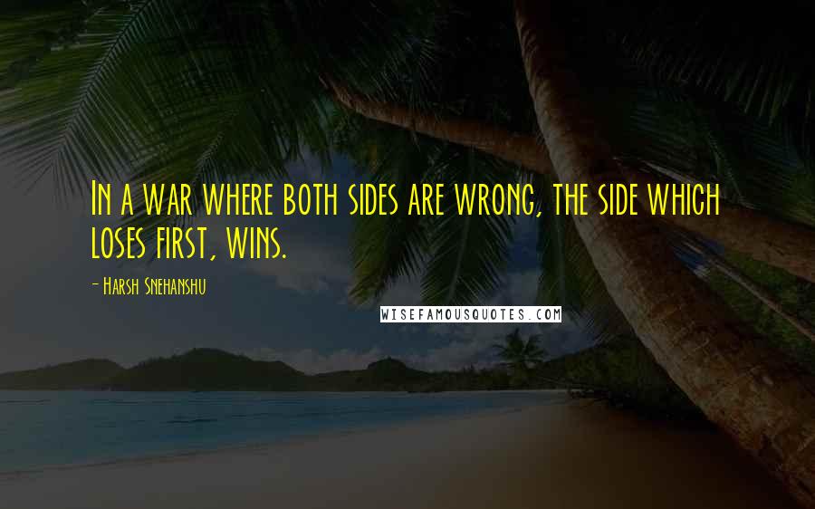 Harsh Snehanshu Quotes: In a war where both sides are wrong, the side which loses first, wins.