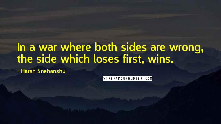 Harsh Snehanshu Quotes: In a war where both sides are wrong, the side which loses first, wins.