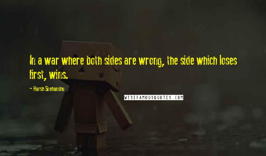 Harsh Snehanshu Quotes: In a war where both sides are wrong, the side which loses first, wins.