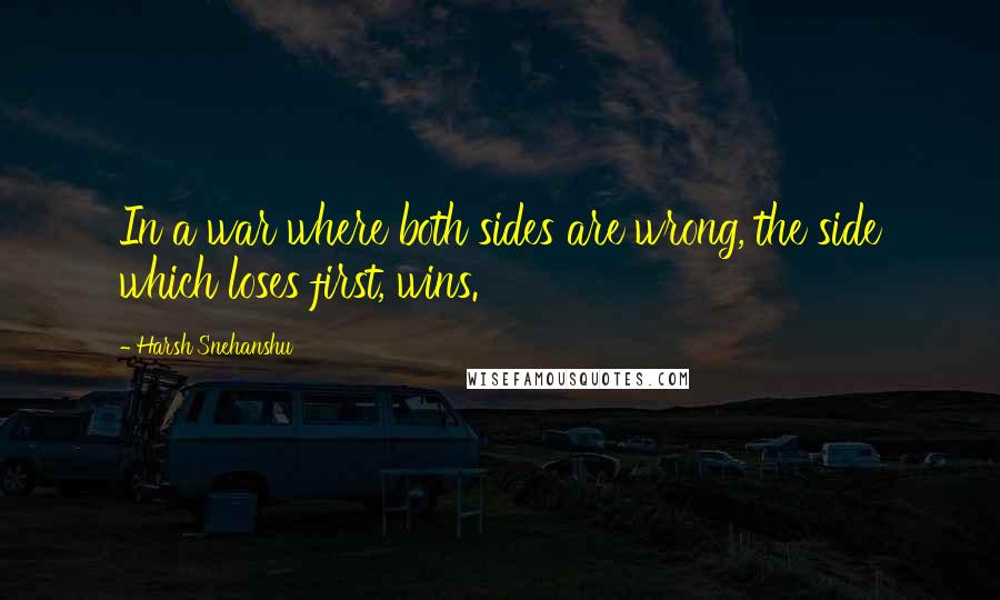 Harsh Snehanshu Quotes: In a war where both sides are wrong, the side which loses first, wins.