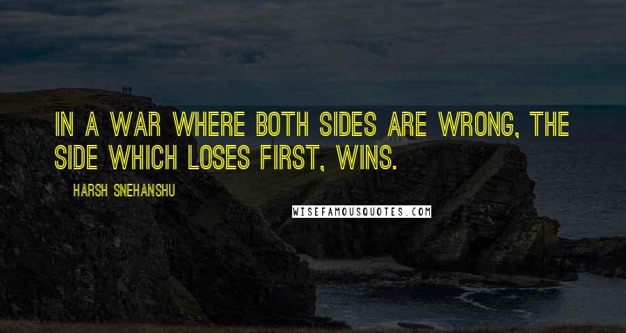 Harsh Snehanshu Quotes: In a war where both sides are wrong, the side which loses first, wins.