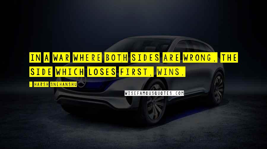 Harsh Snehanshu Quotes: In a war where both sides are wrong, the side which loses first, wins.