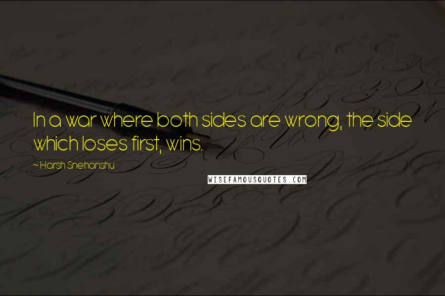 Harsh Snehanshu Quotes: In a war where both sides are wrong, the side which loses first, wins.
