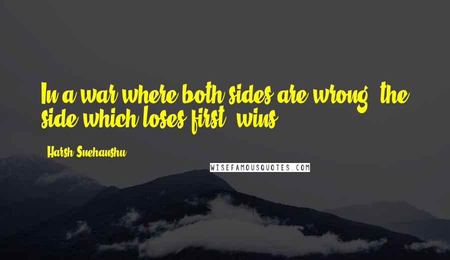 Harsh Snehanshu Quotes: In a war where both sides are wrong, the side which loses first, wins.