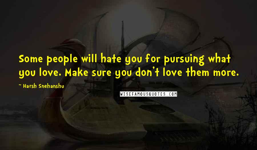 Harsh Snehanshu Quotes: Some people will hate you for pursuing what you love. Make sure you don't love them more.