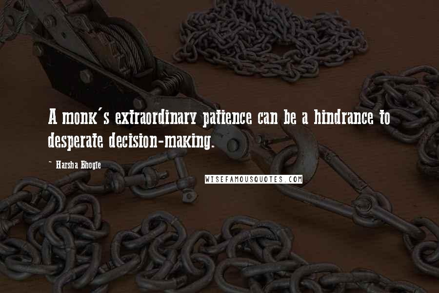 Harsha Bhogle Quotes: A monk's extraordinary patience can be a hindrance to desperate decision-making.