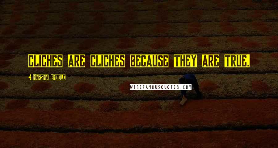 Harsha Bhogle Quotes: Cliches are cliches because they are true.