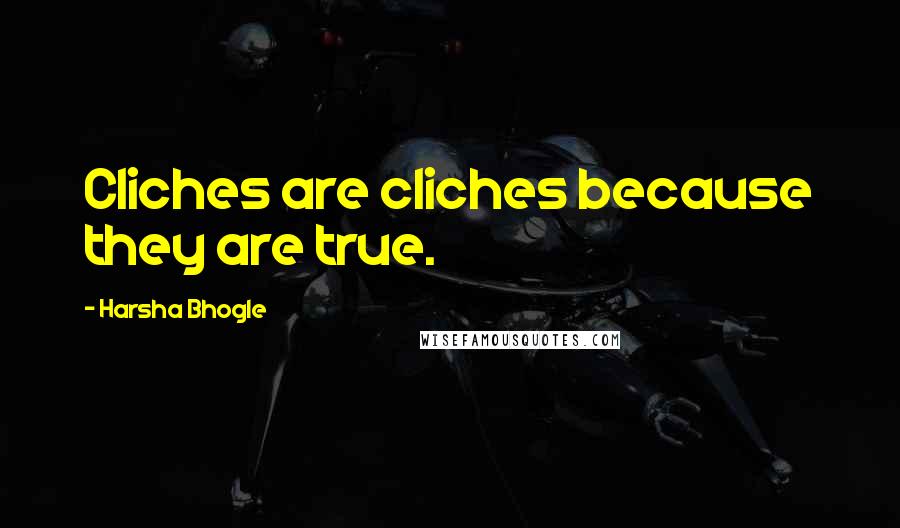 Harsha Bhogle Quotes: Cliches are cliches because they are true.