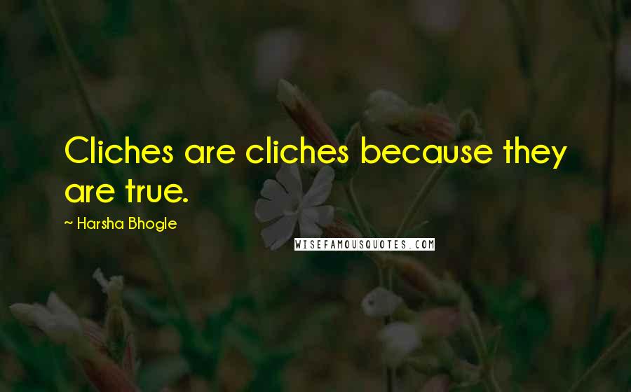 Harsha Bhogle Quotes: Cliches are cliches because they are true.