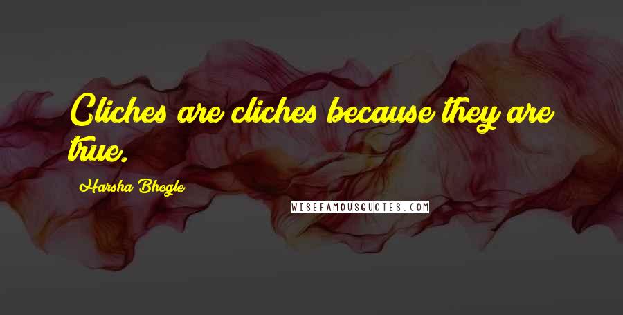 Harsha Bhogle Quotes: Cliches are cliches because they are true.